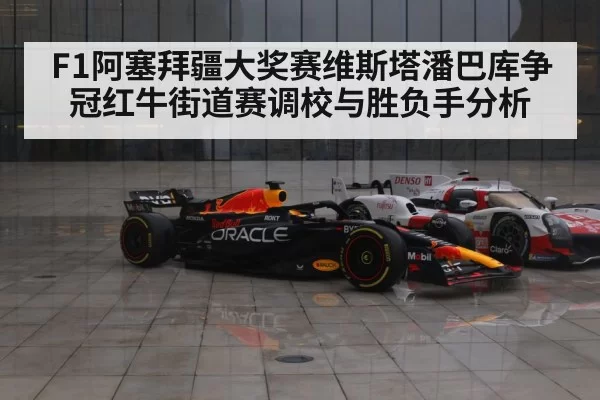 F1阿塞拜疆大奖赛维斯塔潘巴库争冠红牛街道赛调校与胜负手分析